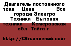 Двигатель постоянного тока. › Цена ­ 12 000 - Все города Электро-Техника » Бытовая техника   . Кемеровская обл.,Тайга г.